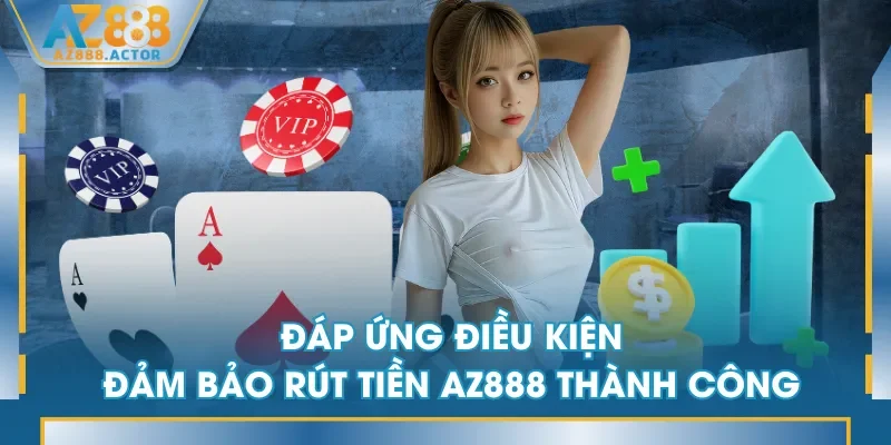 Đáp ứng điều kiện đảm bảo rút tiền AZ888 thành công