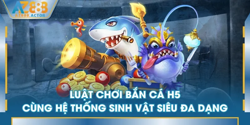 Luật chơi Bắn Cá H5 cùng hệ thống sinh vật siêu đa dạng